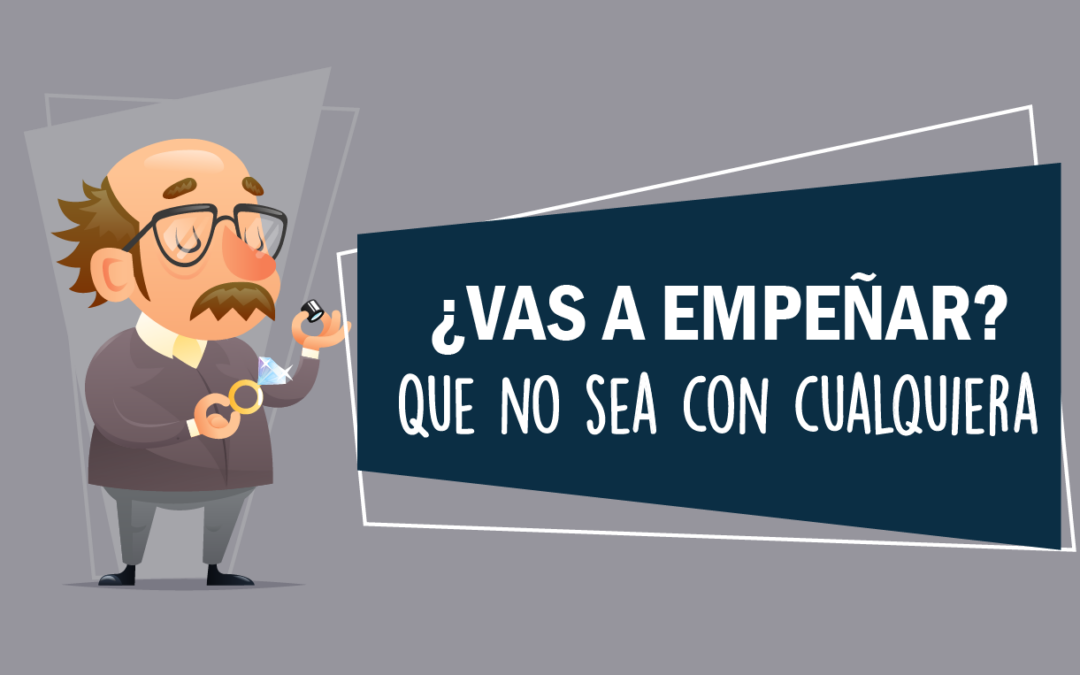 ¿Vas a empeñar? Que no sea con cualquiera